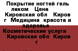 Покрытие ногтей гель-лаком › Цена ­ 300 - Кировская обл., Киров г. Медицина, красота и здоровье » Косметические услуги   . Кировская обл.,Киров г.